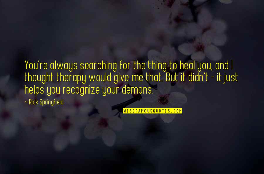 Therapy Helps Quotes By Rick Springfield: You're always searching for the thing to heal