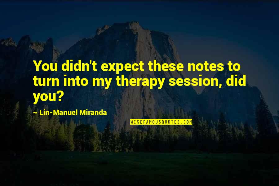 Therapy Notes Quotes By Lin-Manuel Miranda: You didn't expect these notes to turn into Therapy Notes Quotes By Lin-Manuel Miranda: You didn't expect these notes to turn into