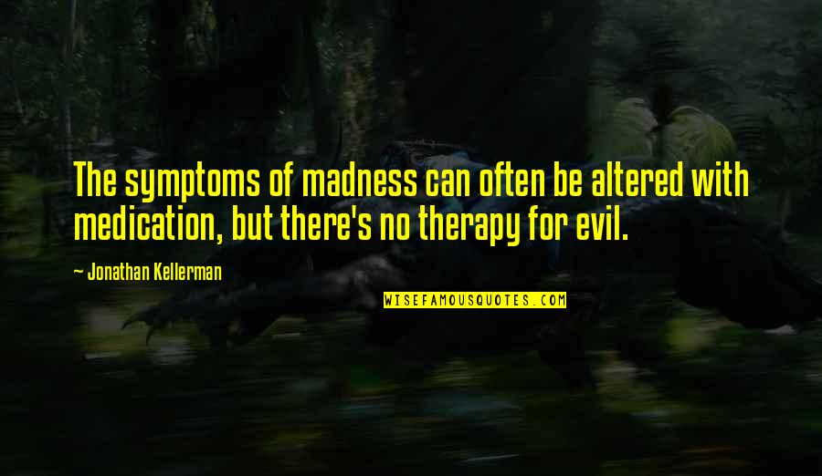 Therapy's Quotes By Jonathan Kellerman: The symptoms of madness can often be altered