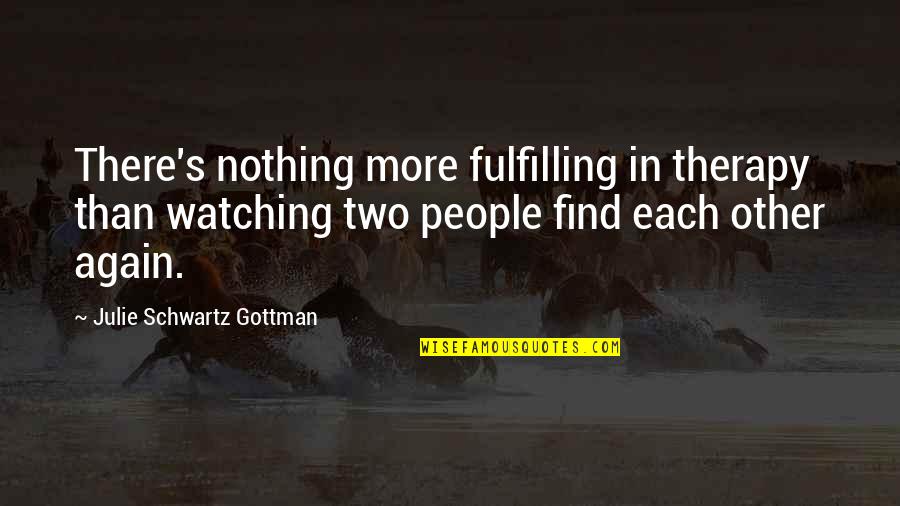 Therapy's Quotes By Julie Schwartz Gottman: There's nothing more fulfilling in therapy than watching