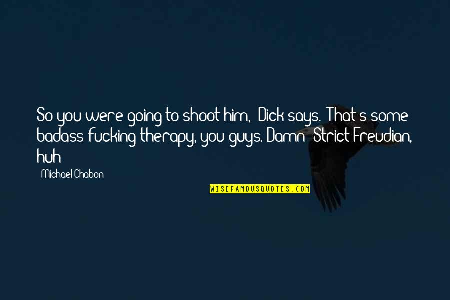 Therapy's Quotes By Michael Chabon: So you were going to shoot him," Dick