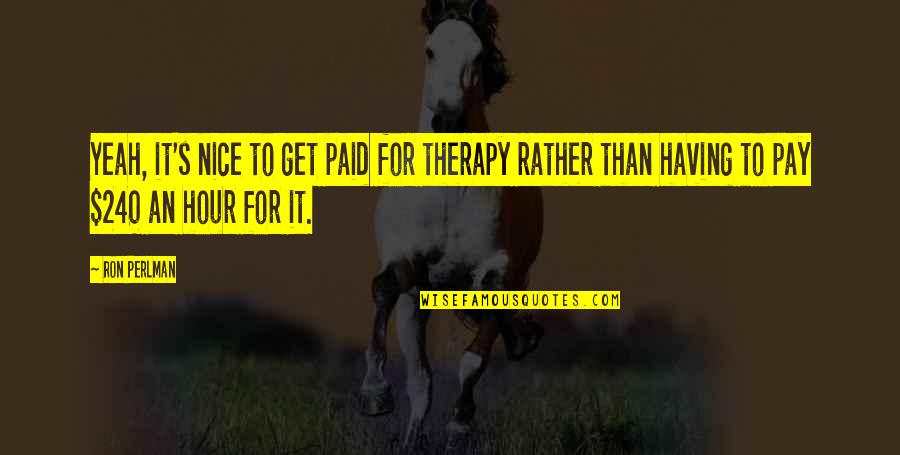 Therapy's Quotes By Ron Perlman: Yeah, it's nice to get paid for therapy