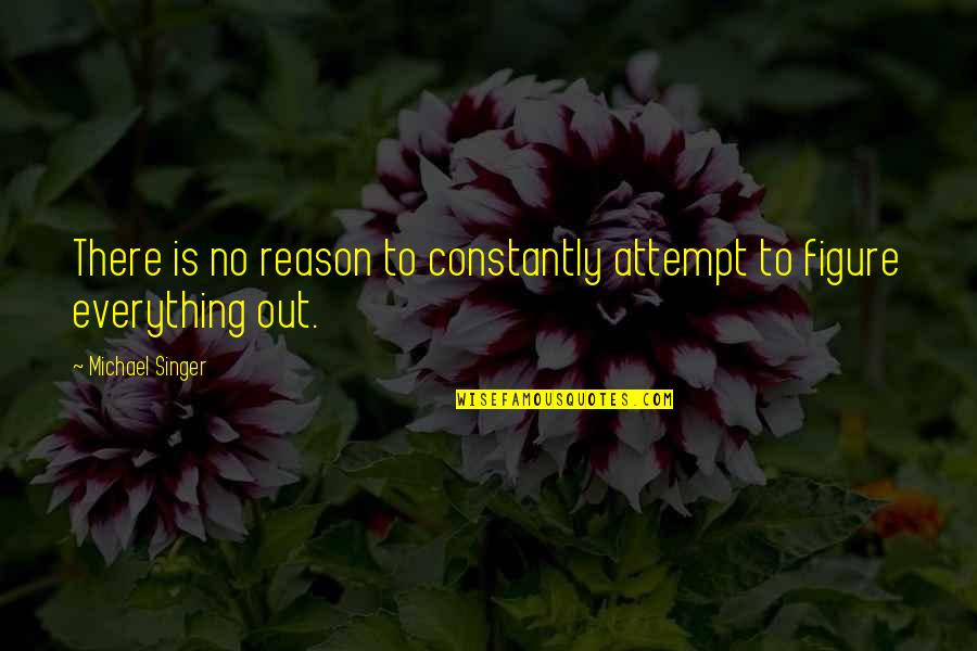 There A Reason For Everything Quotes By Michael Singer: There is no reason to constantly attempt to