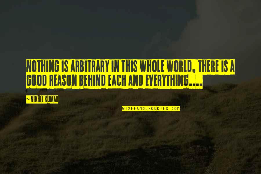 There A Reason For Everything Quotes By Nikhil Kumar: nothing is arbitrary in this whole world, there