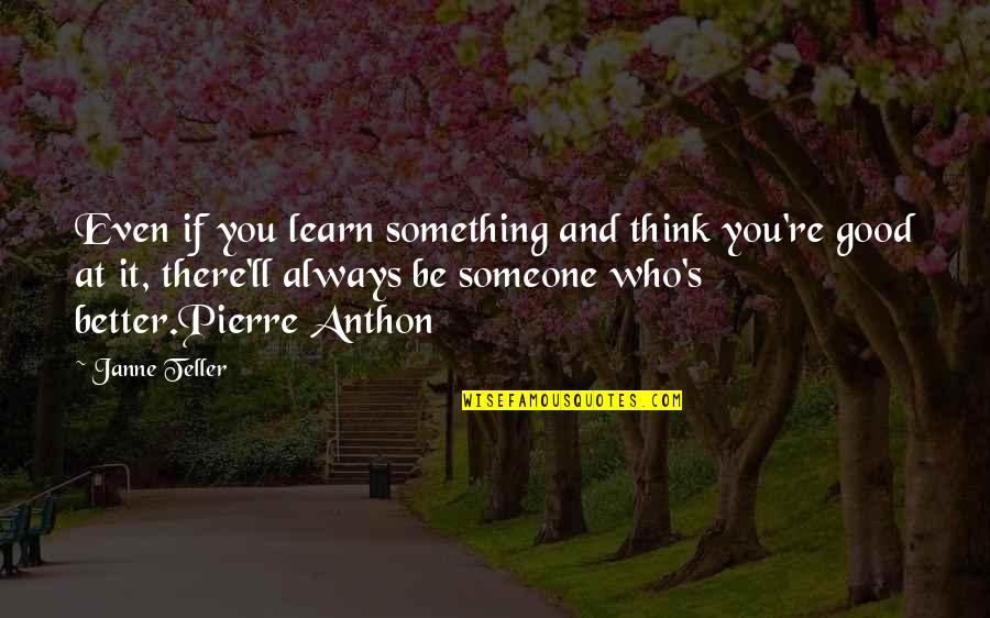 There Always Someone Better Quotes By Janne Teller: Even if you learn something and think you're