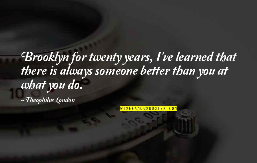 There Always Someone Better Quotes By Theophilus London: Brooklyn for twenty years, I've learned that there