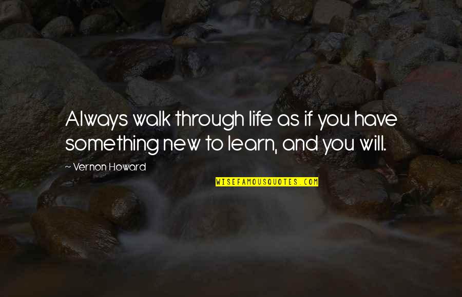 There Always Something New To Learn Quotes By Vernon Howard: Always walk through life as if you have