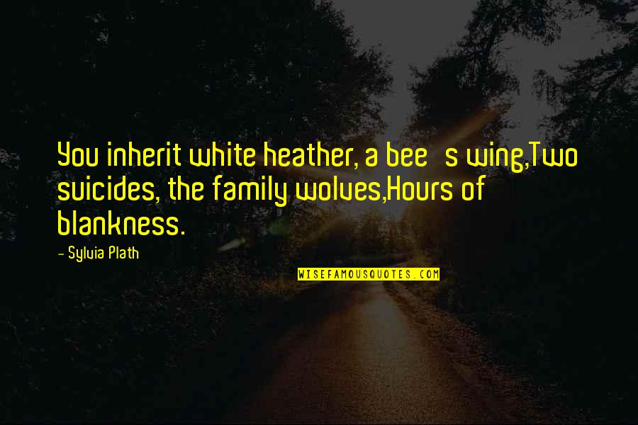 There Are 2 Wolves Quotes By Sylvia Plath: You inherit white heather, a bee's wing,Two suicides,