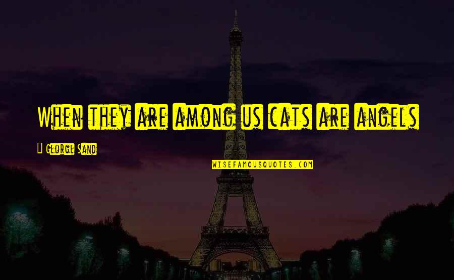 There Are Angels Among Us Quotes By George Sand: When they are among us cats are angels There Are Angels Among Us Quotes By George Sand: When they are among us cats are angels