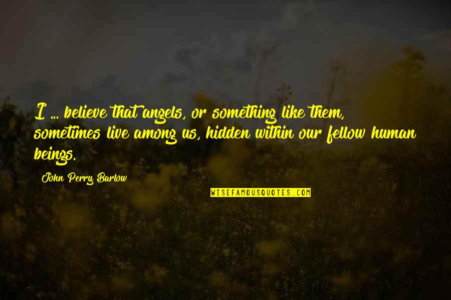 There Are Angels Among Us Quotes By John Perry Barlow: I ... believe that angels, or something like There Are Angels Among Us Quotes By John Perry Barlow: I ... believe that angels, or something like
