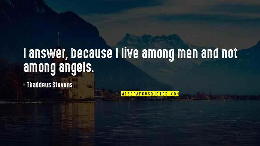 There Are Angels Among Us Quotes By Thaddeus Stevens: I answer, because I live among men and There Are Angels Among Us Quotes By Thaddeus Stevens: I answer, because I live among men and