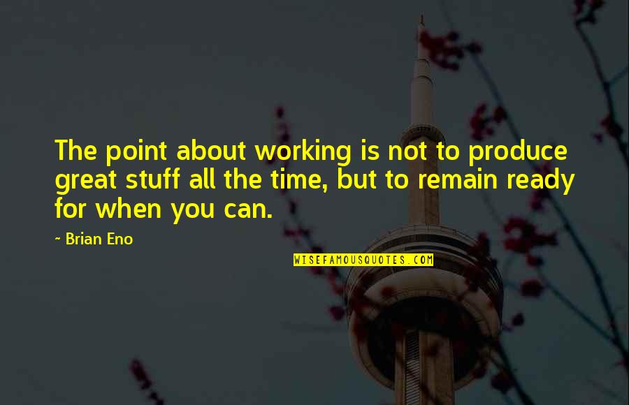 There Are Brighter Days Ahead Quotes By Brian Eno: The point about working is not to produce There Are Brighter Days Ahead Quotes By Brian Eno: The point about working is not to produce