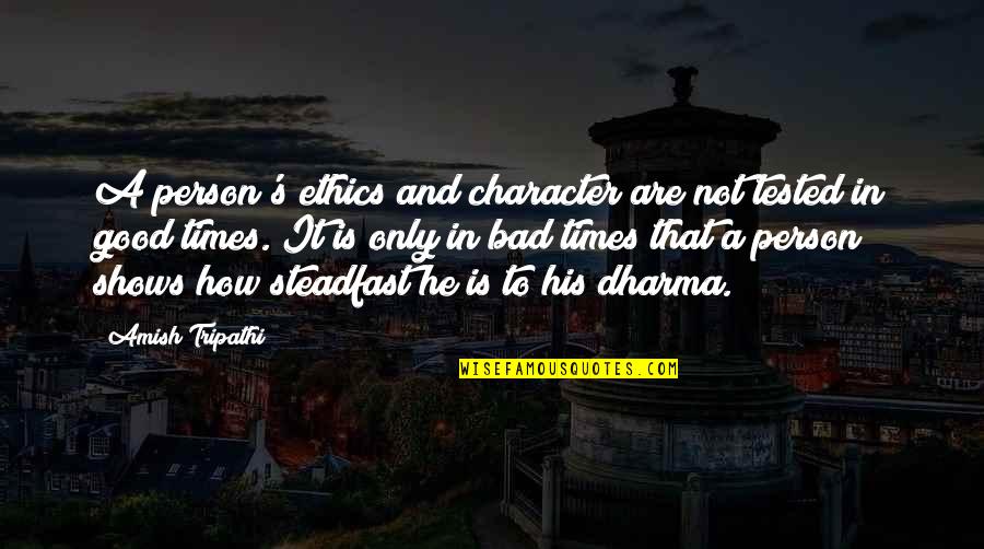 There Are Good Times And Bad Times Quotes By Amish Tripathi: A person's ethics and character are not tested