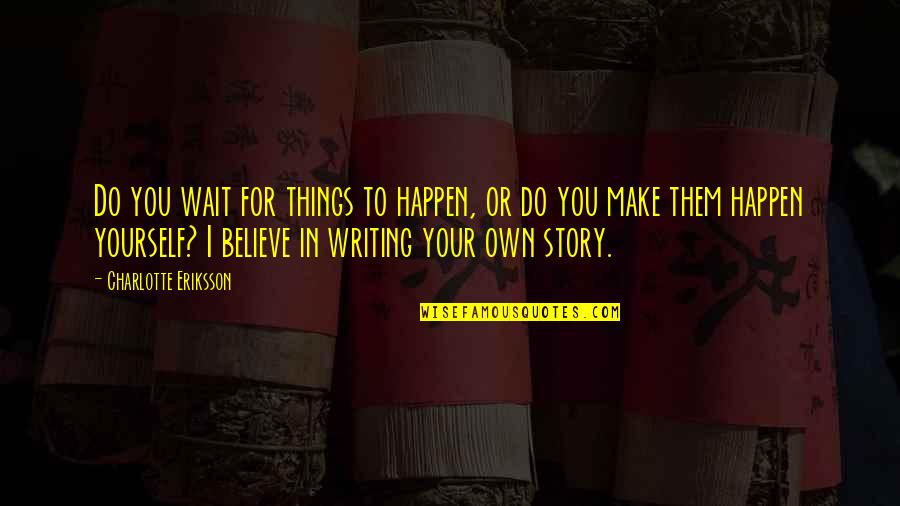 There Are Many Things In Life Quotes By Charlotte Eriksson: Do you wait for things to happen, or