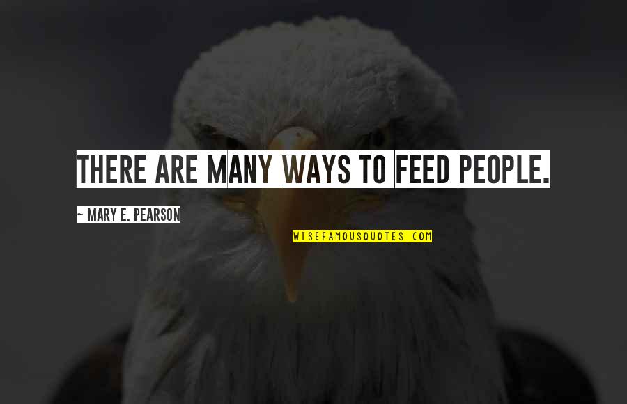 There Are Many Ways Quotes By Mary E. Pearson: There are many ways to feed people.