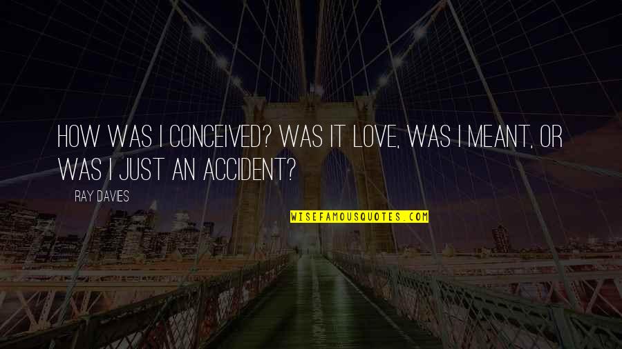 There Are No Accidents Quotes By Ray Davies: How was I conceived? Was it love, was