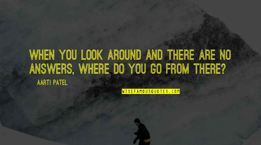 There Are No Answers Quotes By Aarti Patel: When you look around and there are no