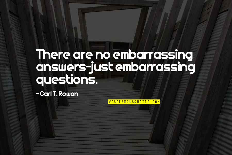 There Are No Answers Quotes By Carl T. Rowan: There are no embarrassing answers-just embarrassing questions.
