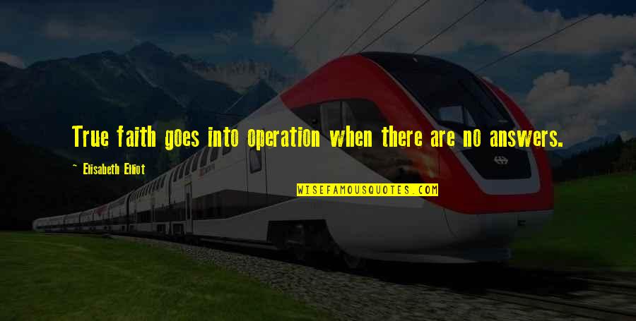 There Are No Answers Quotes By Elisabeth Elliot: True faith goes into operation when there are