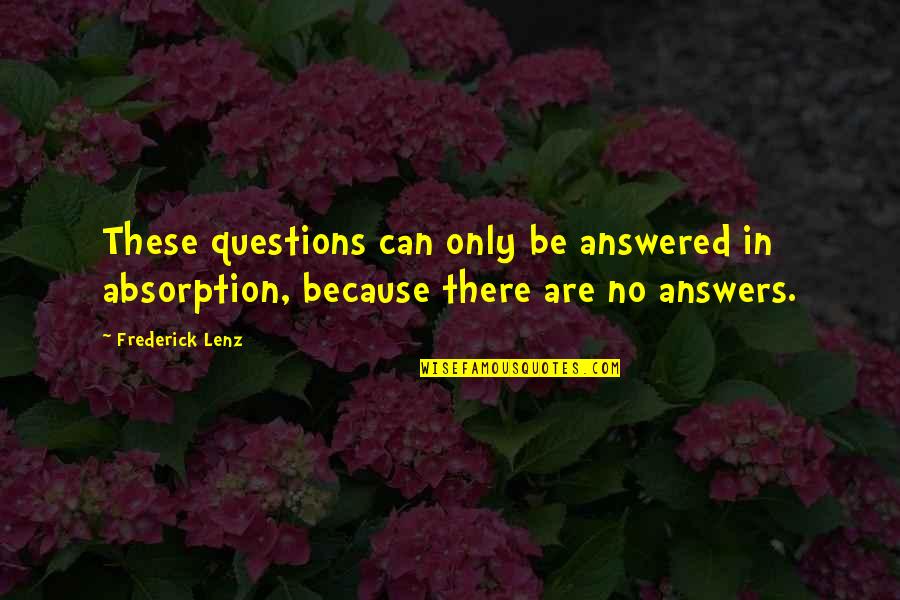 There Are No Answers Quotes By Frederick Lenz: These questions can only be answered in absorption,