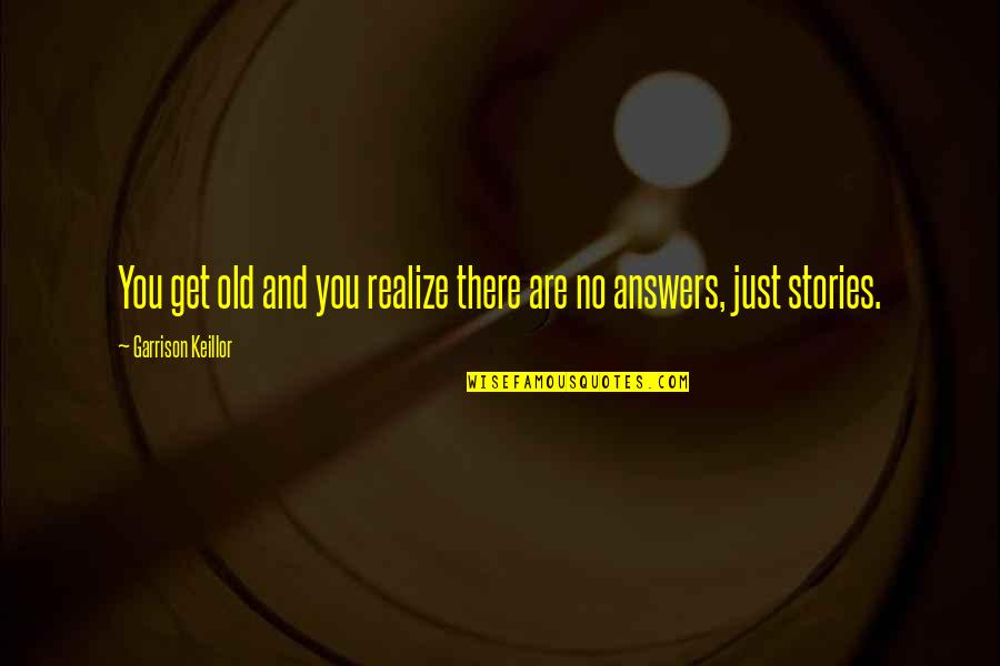 There Are No Answers Quotes By Garrison Keillor: You get old and you realize there are