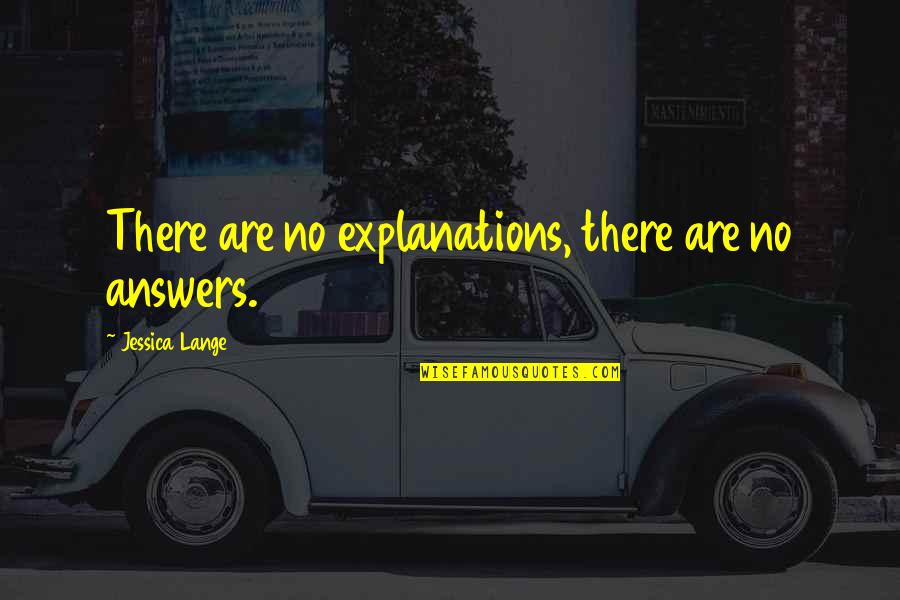 There Are No Answers Quotes By Jessica Lange: There are no explanations, there are no answers.