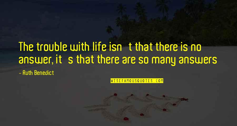 There Are No Answers Quotes By Ruth Benedict: The trouble with life isn't that there is