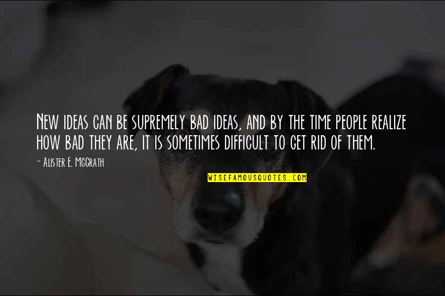 There Are No Bad Ideas Quotes By Alister E. McGrath: New ideas can be supremely bad ideas, and