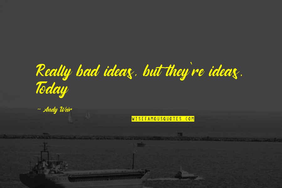 There Are No Bad Ideas Quotes By Andy Weir: Really bad ideas, but they're ideas. Today