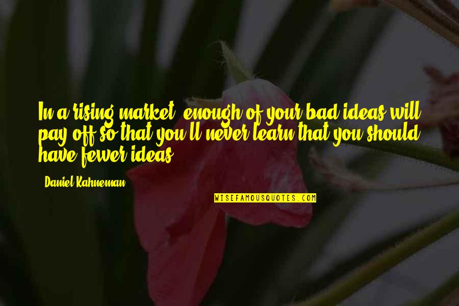 There Are No Bad Ideas Quotes By Daniel Kahneman: In a rising market, enough of your bad