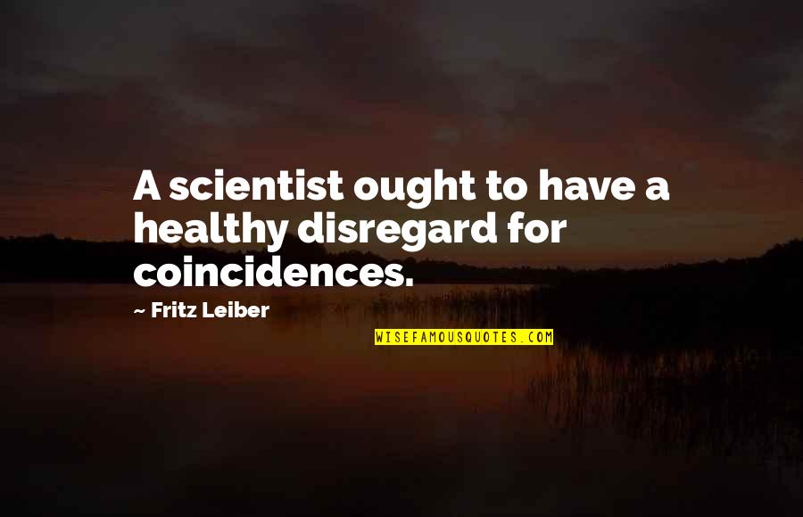 There Are No Coincidences Quotes By Fritz Leiber: A scientist ought to have a healthy disregard