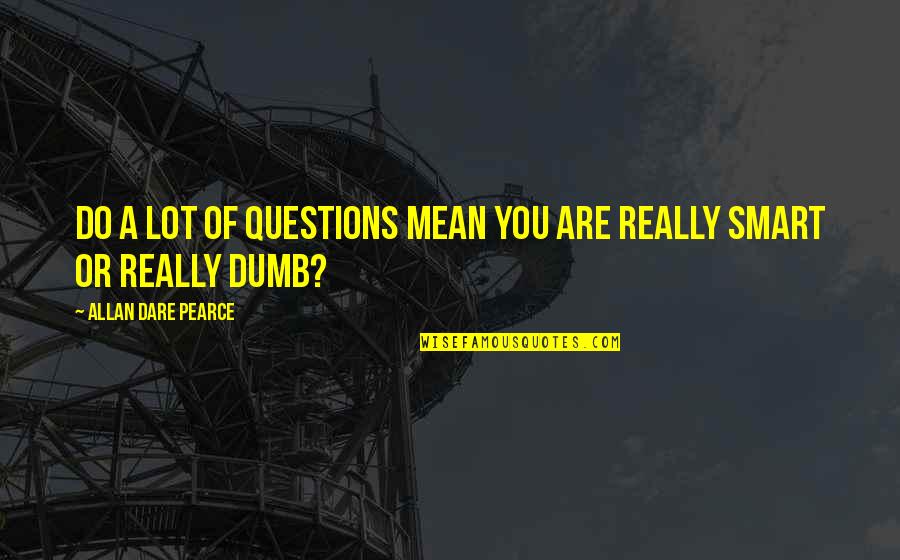 There Are No Dumb Questions Quotes By Allan Dare Pearce: Do a lot of questions mean you are