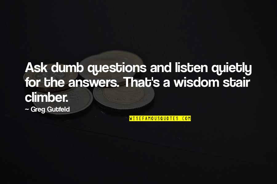 There Are No Dumb Questions Quotes By Greg Gutfeld: Ask dumb questions and listen quietly for the