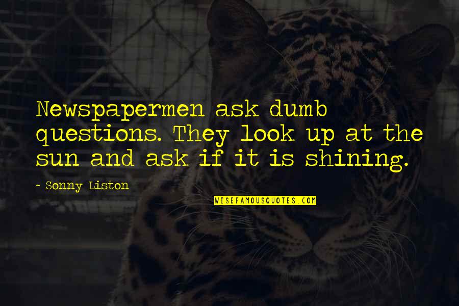 There Are No Dumb Questions Quotes By Sonny Liston: Newspapermen ask dumb questions. They look up at