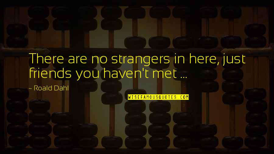 There Are No Friends Quotes By Roald Dahl: There are no strangers in here, just friends