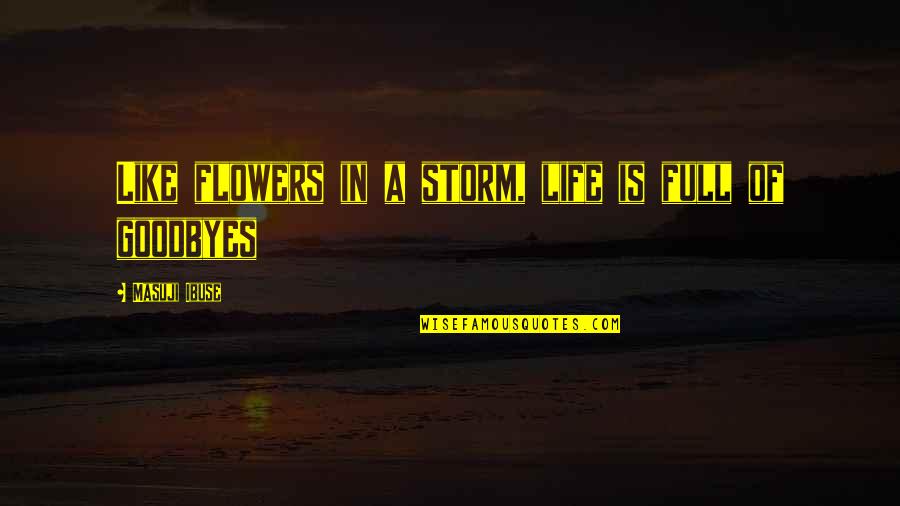 There Are No Goodbyes Quotes By Masuji Ibuse: Like flowers in a storm, life is full