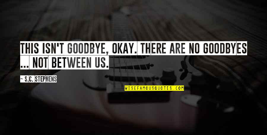 There Are No Goodbyes Quotes By S.C. Stephens: This isn't goodbye, okay. There are no goodbyes