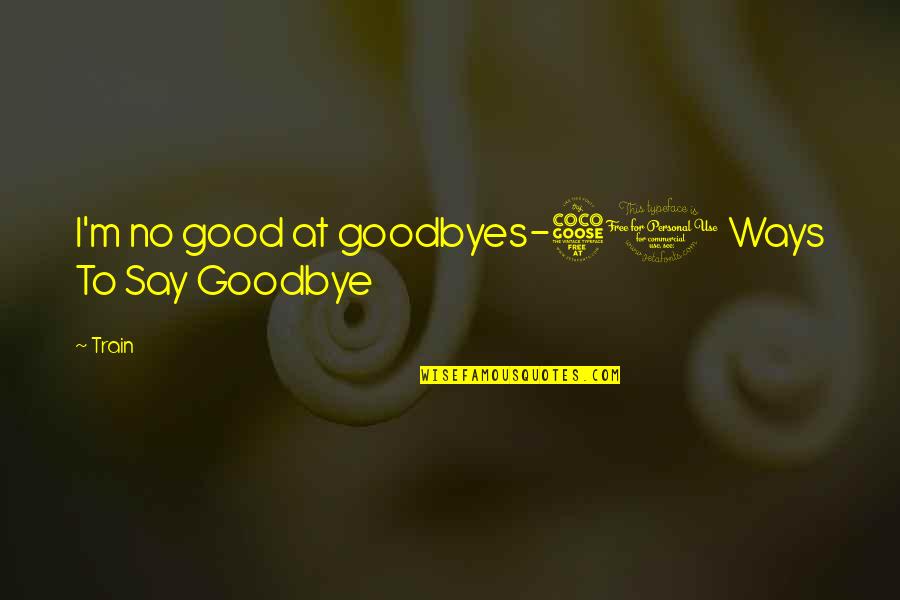 There Are No Goodbyes Quotes By Train: I'm no good at goodbyes-50 Ways To Say