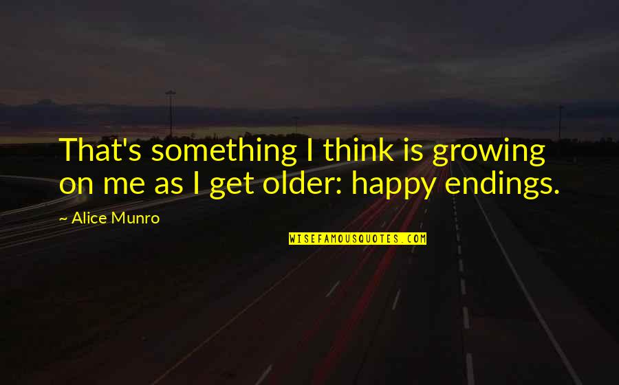 There Are No Happy Endings Quotes By Alice Munro: That's something I think is growing on me