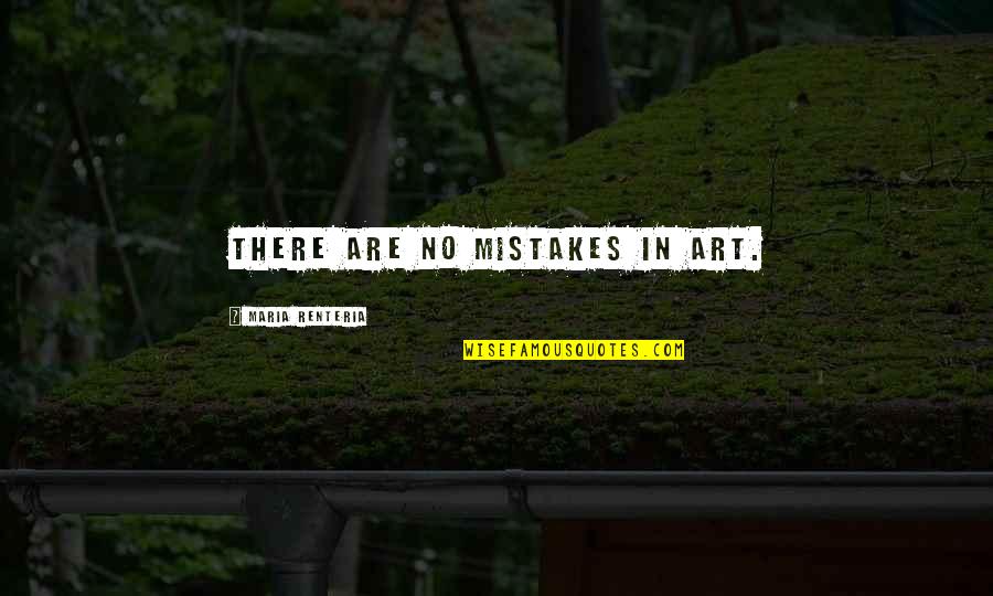 There Are No Mistakes Quotes By Maria Renteria: There are no mistakes in art.