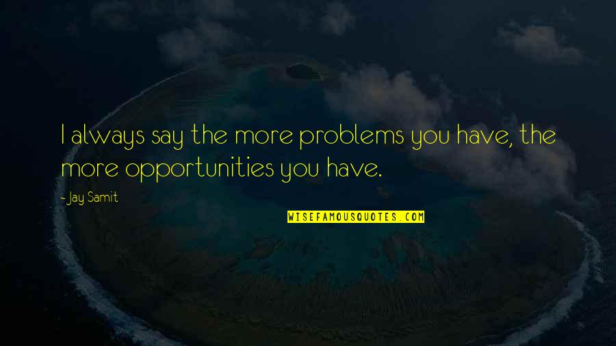 There Are No Problems Only Opportunities Quotes By Jay Samit: I always say the more problems you have,
