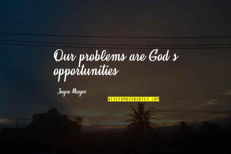 There Are No Problems Only Opportunities Quotes By Joyce Meyer: Our problems are God's opportunities. There Are No Problems Only Opportunities Quotes By Joyce Meyer: Our problems are God's opportunities.