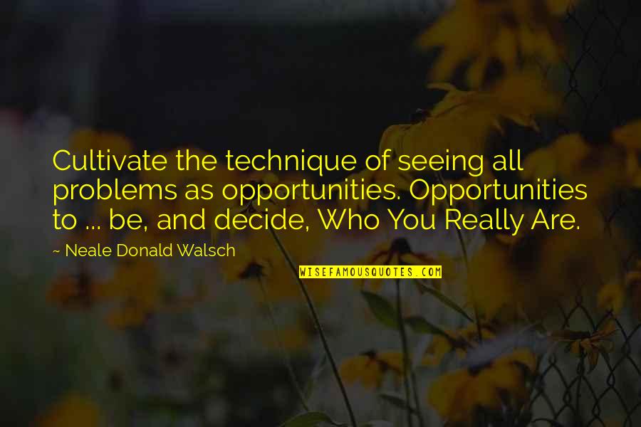 There Are No Problems Only Opportunities Quotes By Neale Donald Walsch: Cultivate the technique of seeing all problems as There Are No Problems Only Opportunities Quotes By Neale Donald Walsch: Cultivate the technique of seeing all problems as