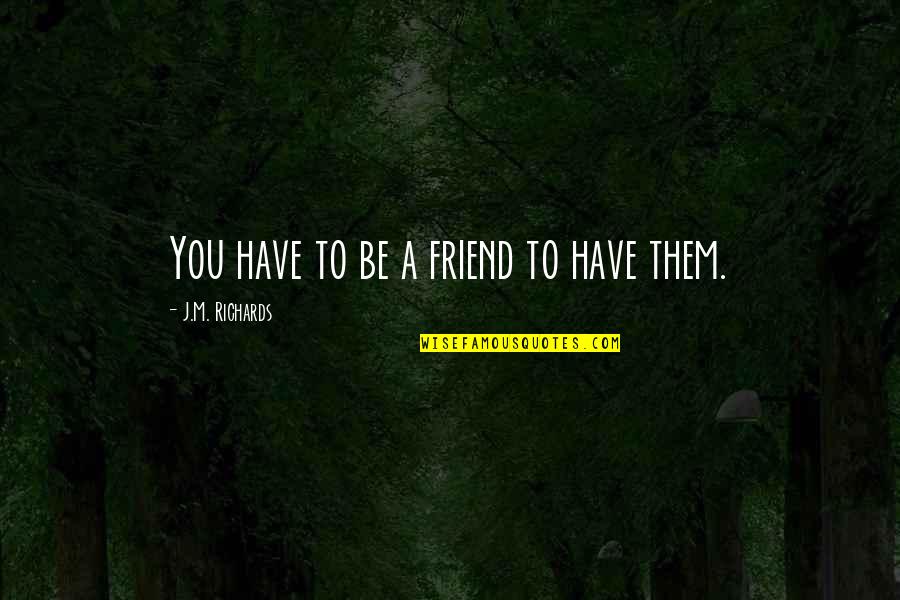 There Are No Real Friends Quotes By J.M. Richards: You have to be a friend to have