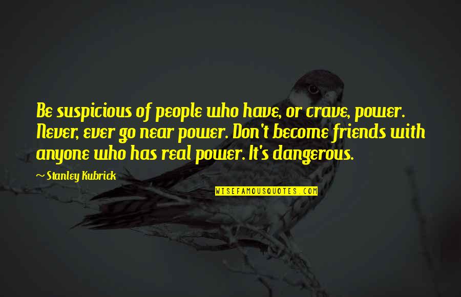 There Are No Real Friends Quotes By Stanley Kubrick: Be suspicious of people who have, or crave,