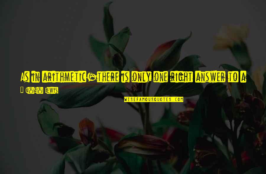 There Are No Wrong Answers Quotes By C.S. Lewis: As in arithmetic-there is only one right answer There Are No Wrong Answers Quotes By C.S. Lewis: As in arithmetic-there is only one right answer