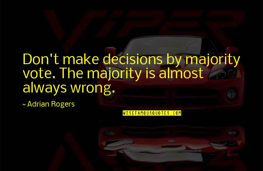 There Are No Wrong Decisions Quotes By Adrian Rogers: Don't make decisions by majority vote. The majority