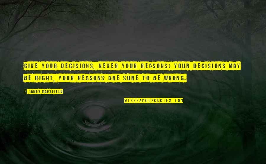 There Are No Wrong Decisions Quotes By James Mansfield: Give your decisions, never your reasons; your decisions