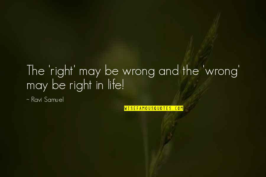 There Are No Wrong Decisions Quotes By Ravi Samuel: The 'right' may be wrong and the 'wrong'