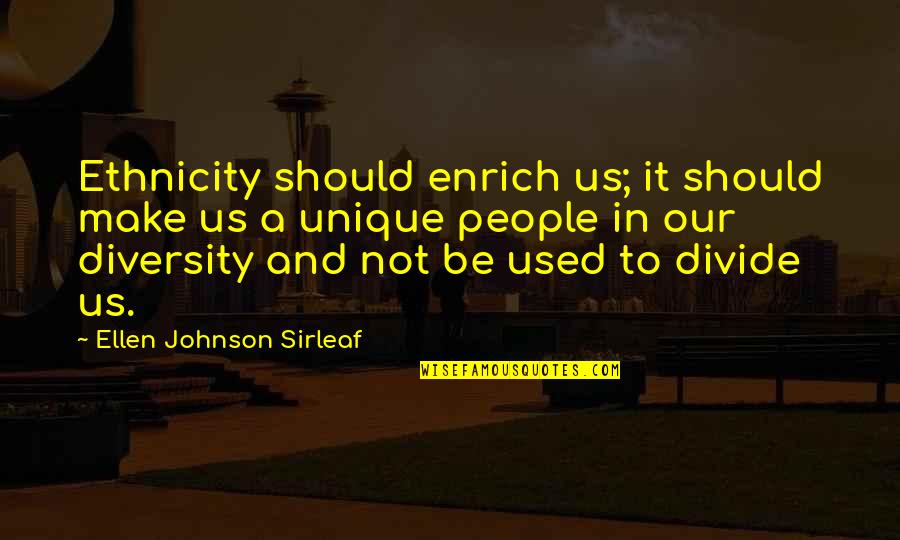 There Are People That Divide Quotes By Ellen Johnson Sirleaf: Ethnicity should enrich us; it should make us